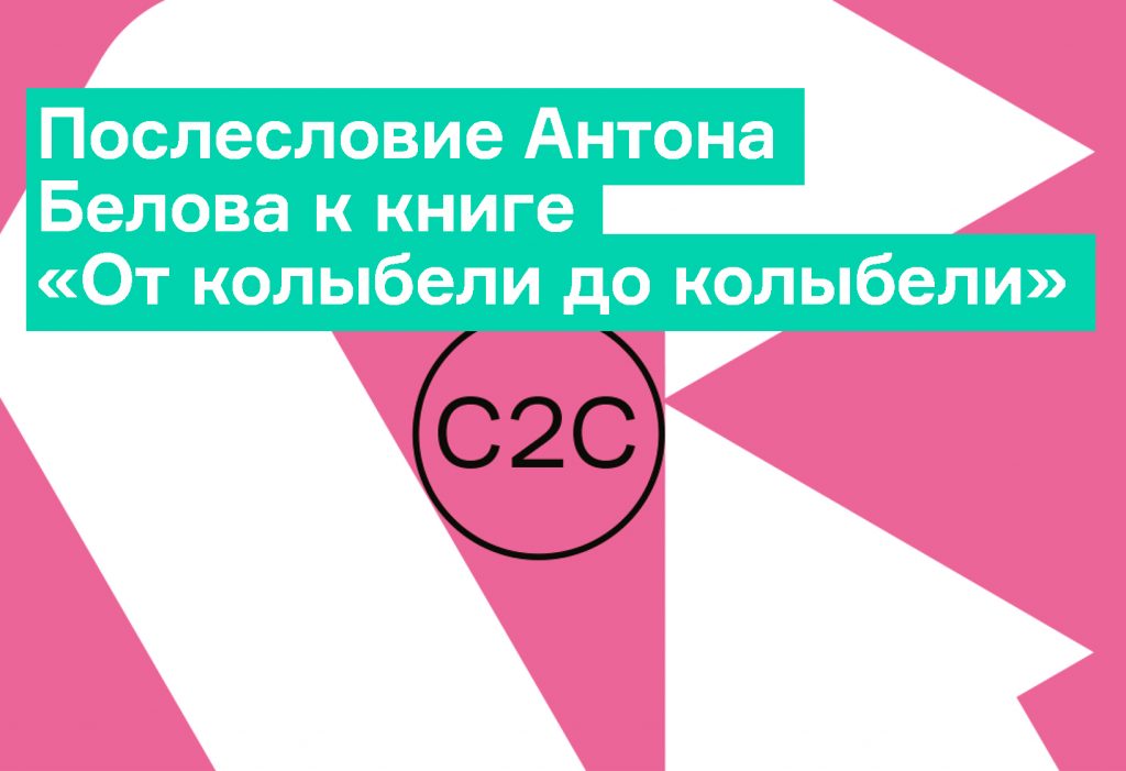 Послесловие Антона Белова к книге Михаэля Браунгарта и Уильяма МакДонаха «От колыбели до колыбели»