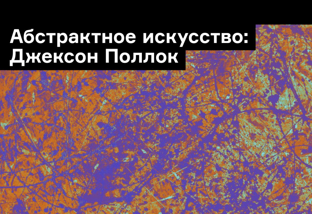 «Бессознательная телесная энергия»: творчество Джексона Поллока